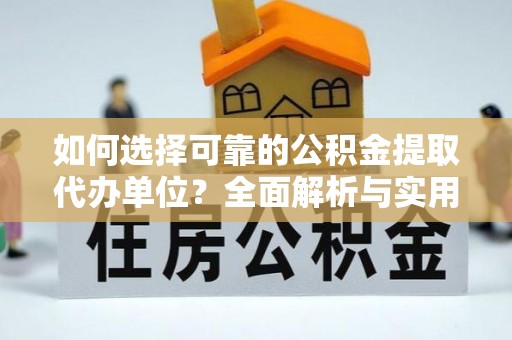 灵丘如何选择可靠的公积金提取代办单位？全面解析与实用建议