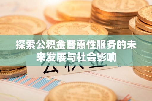 灵丘探索公积金普惠性服务的未来发展与社会影响
