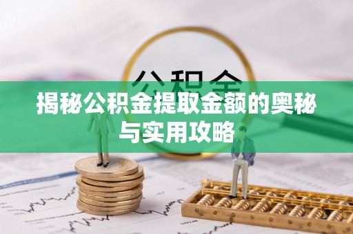 灵丘揭秘公积金提取金额的奥秘与实用攻略