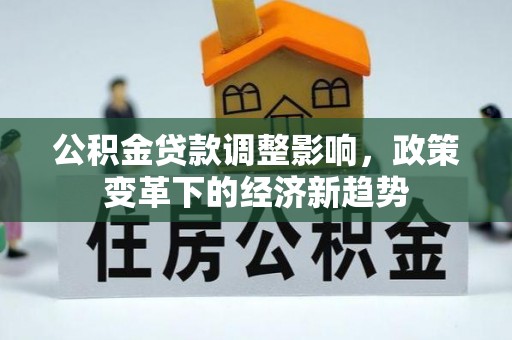 灵丘公积金贷款调整影响，政策变革下的经济新趋势