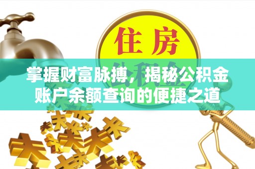 灵丘掌握财富脉搏，揭秘公积金账户余额查询的便捷之道
