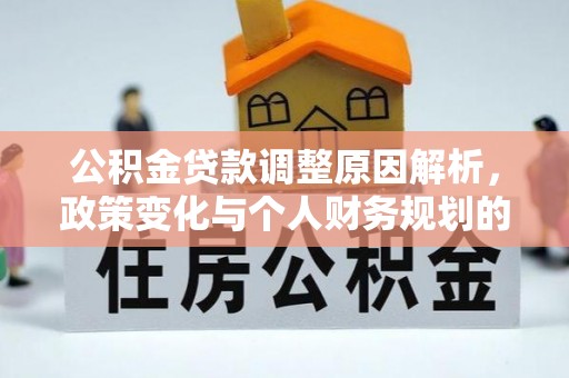 灵丘公积金贷款调整原因解析，政策变化与个人财务规划的影响
