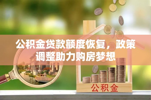 灵丘公积金贷款额度恢复，政策调整助力购房梦想