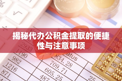 灵丘揭秘代办公积金提取的便捷性与注意事项
