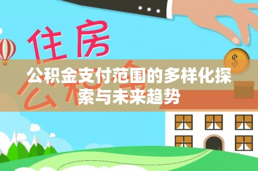 灵丘公积金支付范围的多样化探索与未来趋势