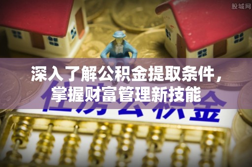 灵丘深入了解公积金提取条件，掌握财富管理新技能