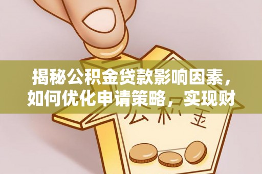 灵丘揭秘公积金贷款影响因素，如何优化申请策略，实现财务自由？