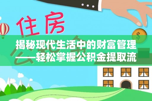 灵丘揭秘现代生活中的财富管理——轻松掌握公积金提取流程的艺术