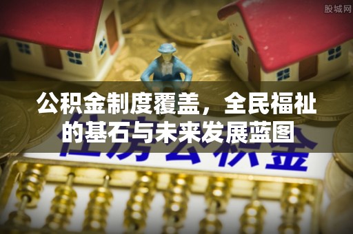 灵丘公积金制度覆盖，全民福祉的基石与未来发展蓝图
