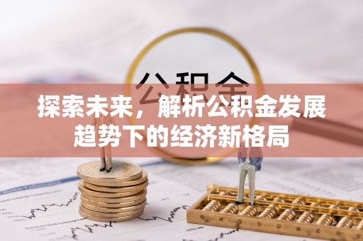 灵丘探索未来，解析公积金发展趋势下的经济新格局