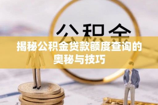 灵丘揭秘公积金贷款额度查询的奥秘与技巧
