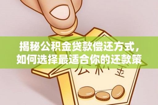 灵丘揭秘公积金贷款偿还方式，如何选择最适合你的还款策略