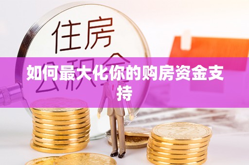 灵丘如何最大化你的购房资金支持