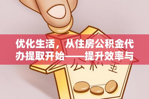灵丘优化生活，从住房公积金代办提取开始——提升效率与便捷的秘诀