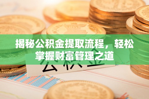 灵丘揭秘公积金提取流程，轻松掌握财富管理之道