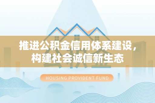 灵丘推进公积金信用体系建设，构建社会诚信新生态