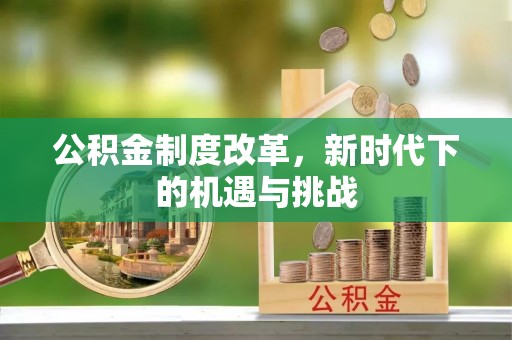 灵丘公积金制度改革，新时代下的机遇与挑战