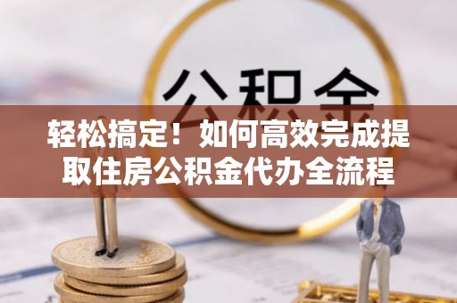 灵丘轻松搞定！如何高效完成提取住房公积金代办全流程