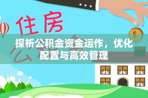 灵丘探析公积金资金运作，优化配置与高效管理