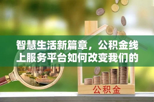 灵丘智慧生活新篇章，公积金线上服务平台如何改变我们的日常