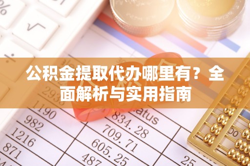 灵丘公积金提取代办哪里有？全面解析与实用指南