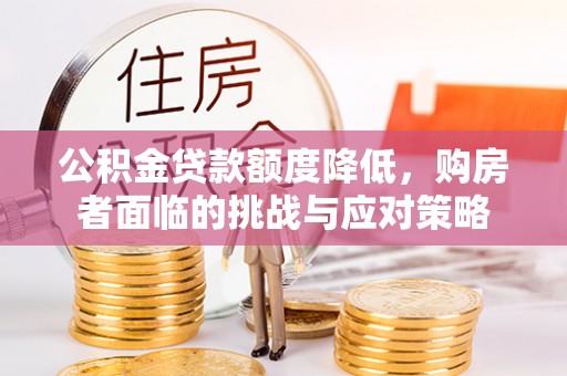 灵丘公积金贷款额度降低，购房者面临的挑战与应对策略
