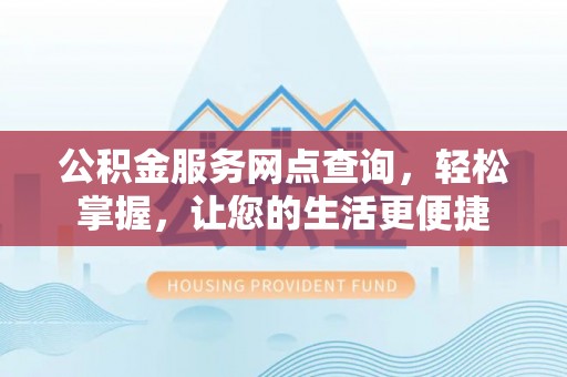 灵丘公积金服务网点查询，轻松掌握，让您的生活更便捷