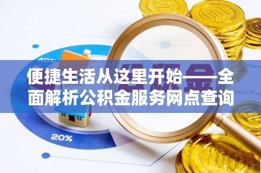 灵丘便捷生活从这里开始——全面解析公积金服务网点查询技巧