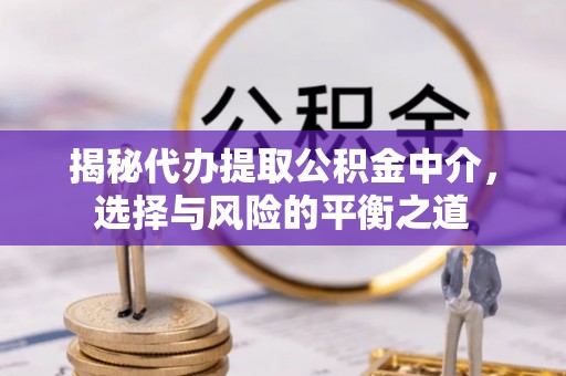 灵丘揭秘代办提取公积金中介，选择与风险的平衡之道