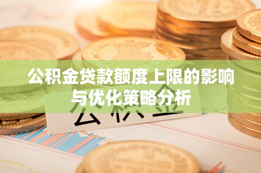 灵丘公积金贷款额度上限的影响与优化策略分析