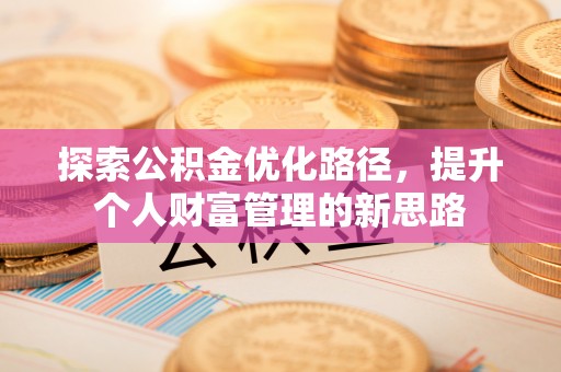 灵丘探索公积金优化路径，提升个人财富管理的新思路