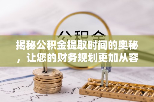 灵丘揭秘公积金提取时间的奥秘，让您的财务规划更加从容