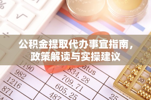 灵丘公积金提取代办事宜指南，政策解读与实操建议