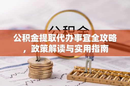 灵丘公积金提取代办事宜全攻略，政策解读与实用指南