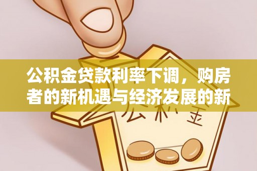 灵丘公积金贷款利率下调，购房者的新机遇与经济发展的新动力