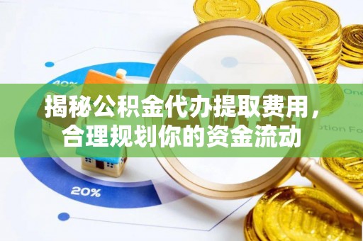 灵丘揭秘公积金代办提取费用，合理规划你的资金流动