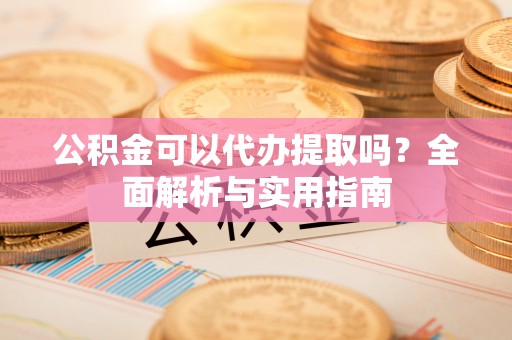 灵丘公积金可以代办提取吗？全面解析与实用指南