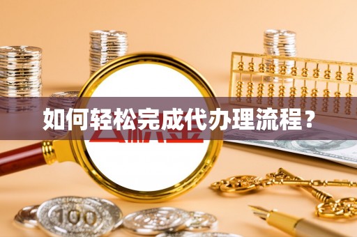 灵丘如何轻松完成代办理流程？