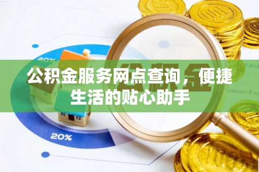 灵丘公积金服务网点查询，便捷生活的贴心助手