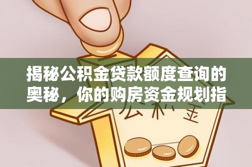 灵丘揭秘公积金贷款额度查询的奥秘，你的购房资金规划指南