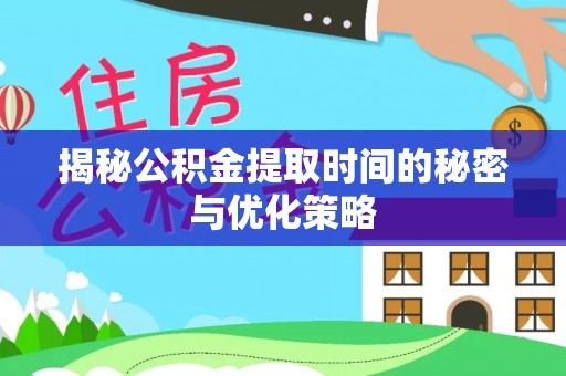 灵丘揭秘公积金提取时间的秘密与优化策略