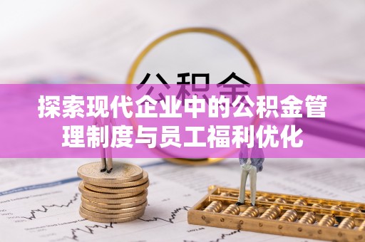 灵丘探索现代企业中的公积金管理制度与员工福利优化