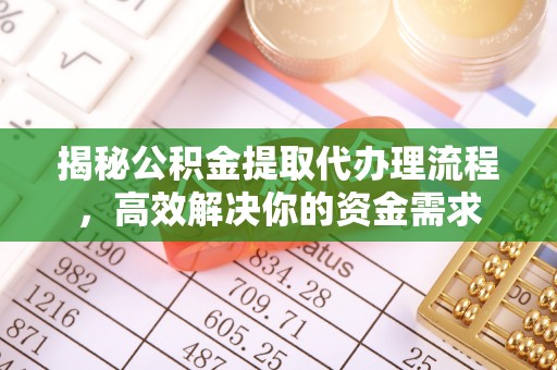 灵丘揭秘公积金提取代办理流程，高效解决你的资金需求