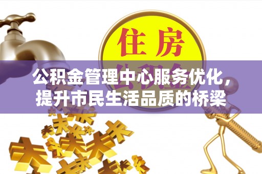 灵丘公积金管理中心服务优化，提升市民生活品质的桥梁