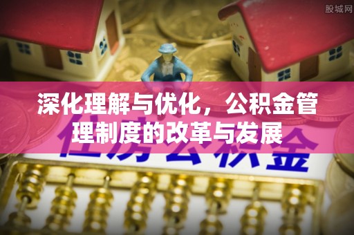 灵丘深化理解与优化，公积金管理制度的改革与发展