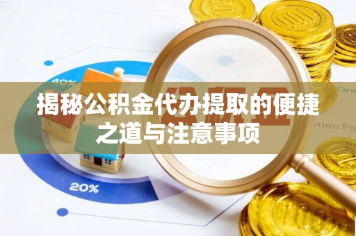灵丘揭秘公积金代办提取的便捷之道与注意事项