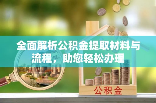 灵丘全面解析公积金提取材料与流程，助您轻松办理