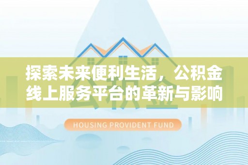 灵丘探索未来便利生活，公积金线上服务平台的革新与影响