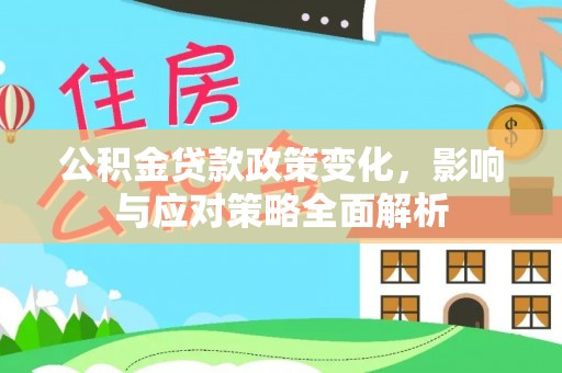 灵丘公积金贷款政策变化，影响与应对策略全面解析