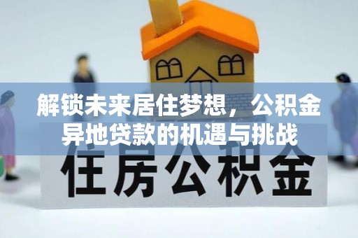灵丘解锁未来居住梦想，公积金异地贷款的机遇与挑战